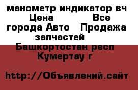 манометр индикатор вч › Цена ­ 1 000 - Все города Авто » Продажа запчастей   . Башкортостан респ.,Кумертау г.